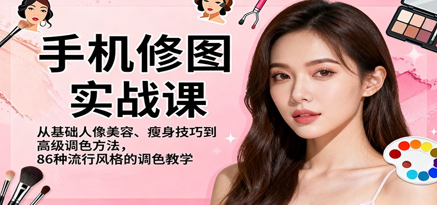 手机修图实战课，从基础人像美容、瘦身技巧到高级调色方法，86种流行风格的调色教学-云尚科技
