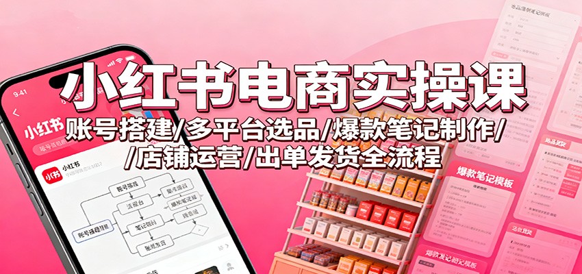 小红书电商实操课：账号搭建/多平台选品/爆款笔记制作/店铺运营/出单发货全流程-摇钱树